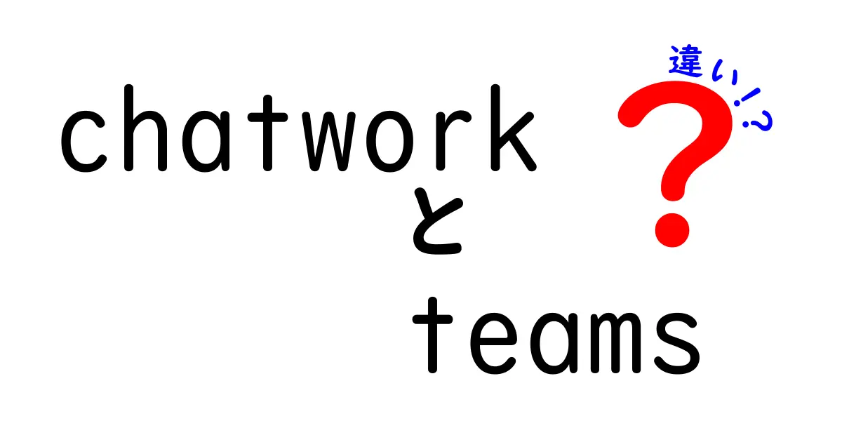 ChatworkとTeamsの違いを徹底解説！あなたにぴったりのツールはどっち？