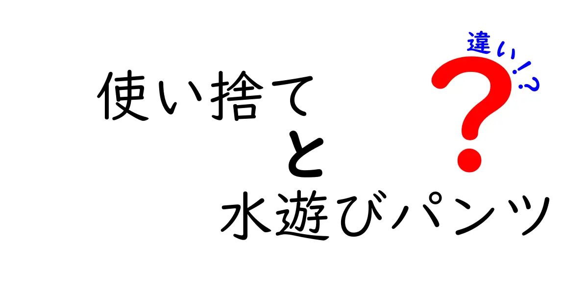 使い捨て水遊びパンツのメリットとデメリットとは？選び方ガイド