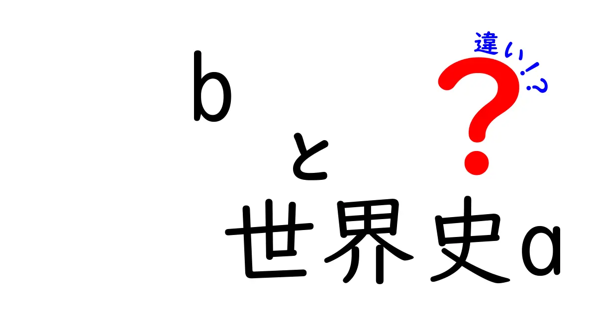 世界史Aと世界史Bの違いを徹底解説！あなたはどっちを選ぶ？