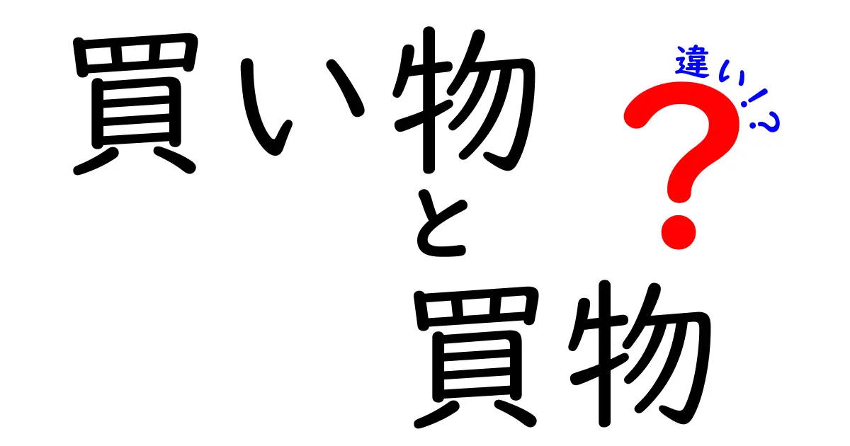 「買い物」と「買物」の違い：同じ言葉なのにどうして違うの？