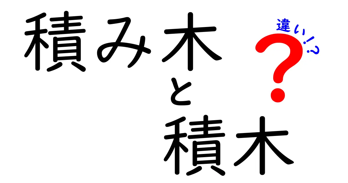 「積み木」と「積木」の違いを徹底解説！どっちを選ぶべき？