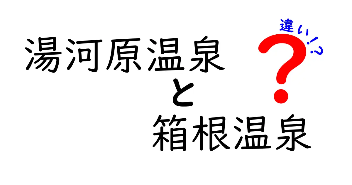 湯河原温泉と箱根温泉の違いを徹底解説！どちらが自分に合っている？