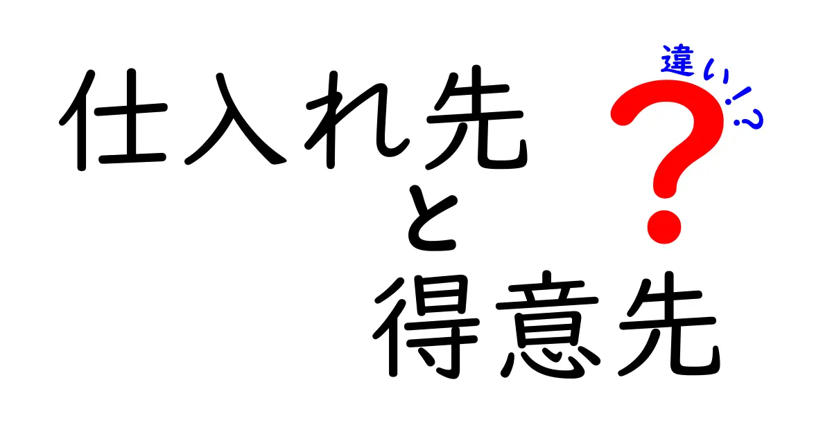 「仕入れ先」と「得意先」の違いをわかりやすく解説!ビジネス用語の基礎知識