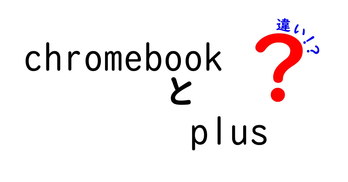 ChromebookとChromebook Plusの違いを徹底解説！あなたにぴったりの選び方