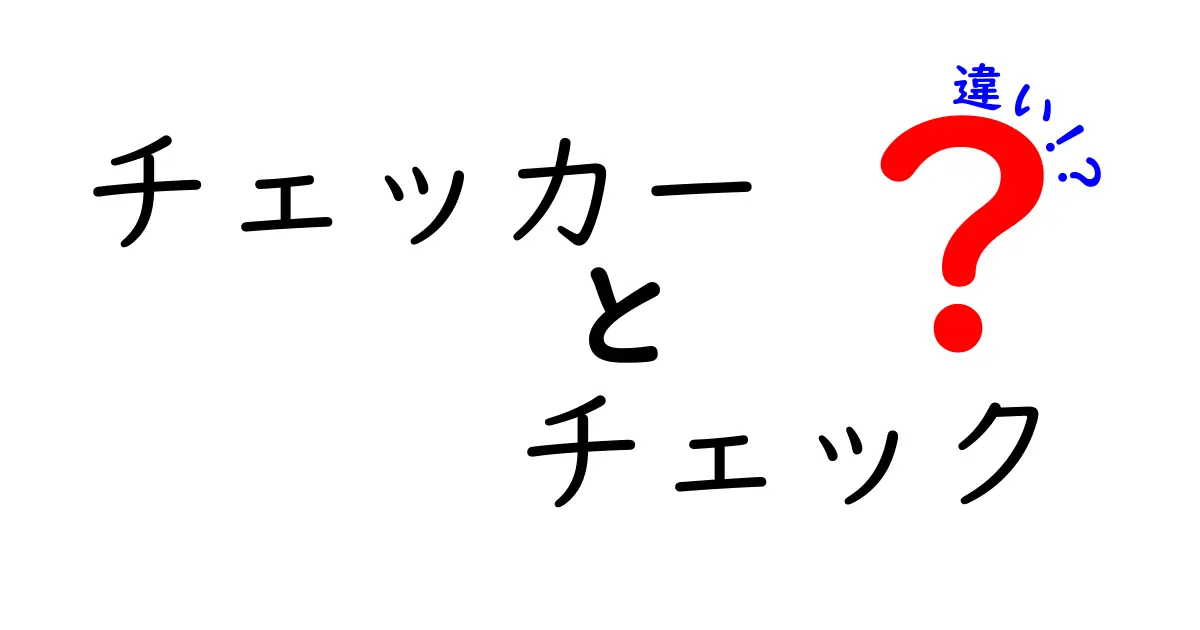 「チェッカー」と「チェック」の違いを徹底解説！あなたはどちらを使うべき？