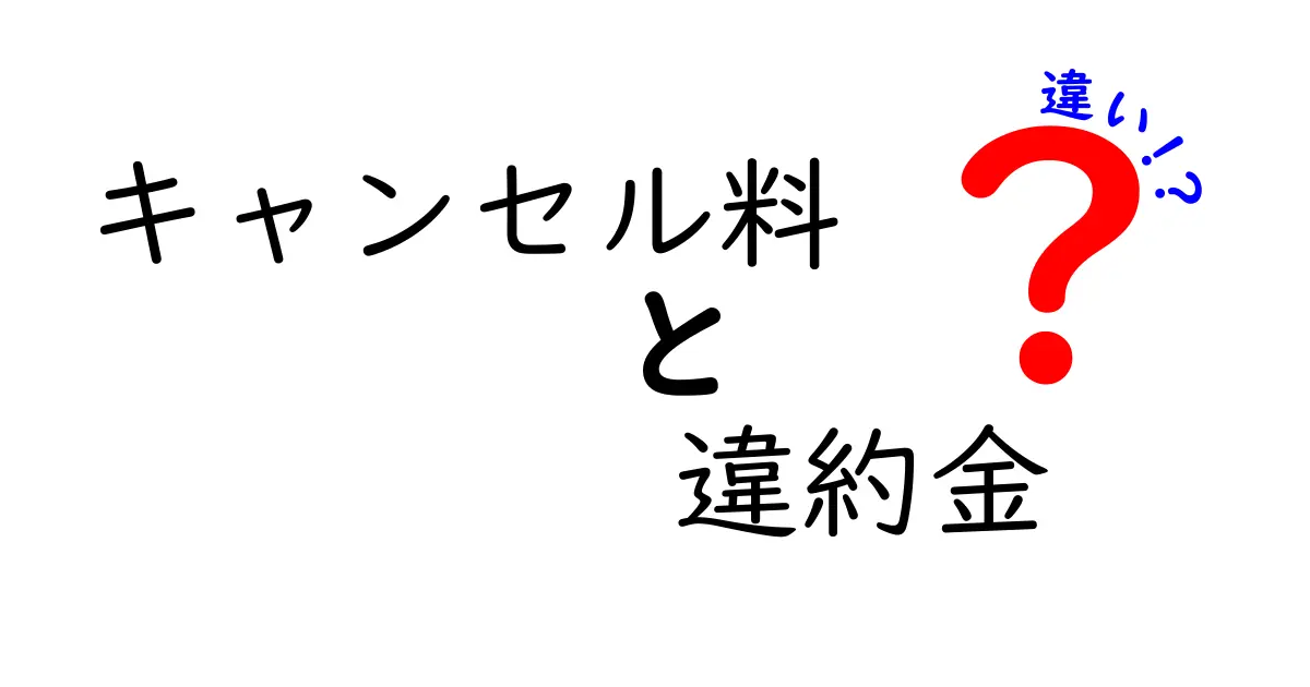 キャンセル料と違約金の違いとは？わかりやすく解説！