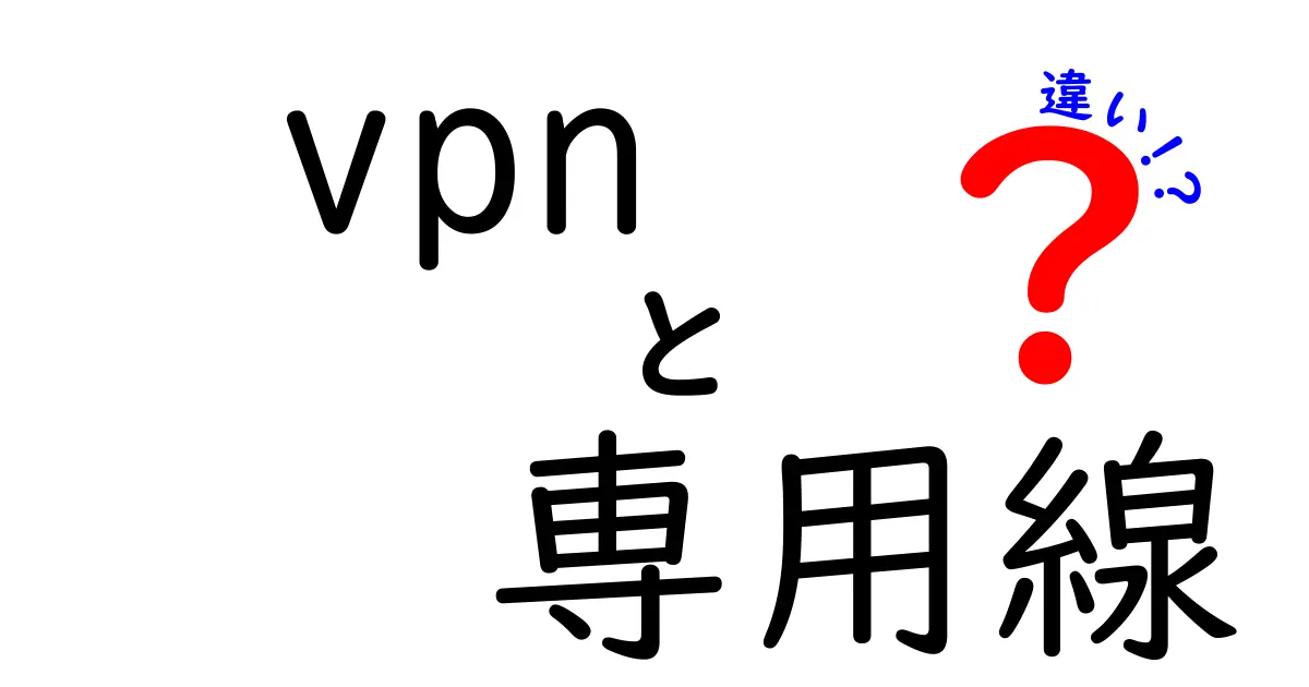 VPNと専用線の違いを徹底解説！あなたに最適な選択はどれ？