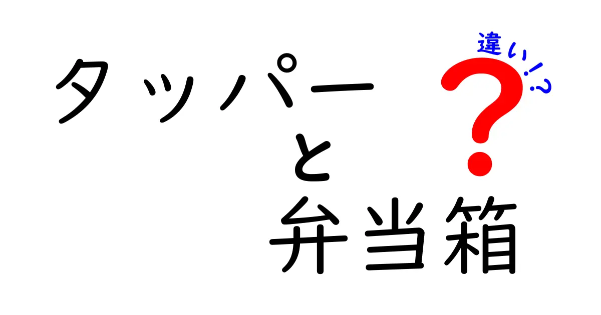 タッパーと弁当箱の違いを徹底解説！どちらがあなたの食事に最適か？