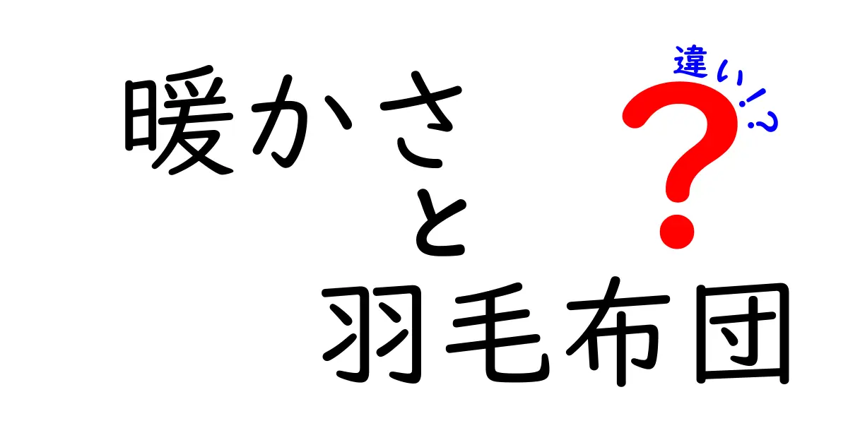 暖かさと羽毛布団の違いを徹底解説！あなたにぴったりの選び方は？