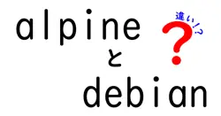 alpineとdebianの違いは？