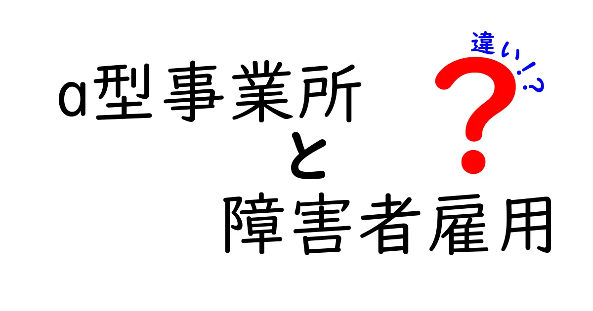 A型事業所と障害者雇用の違いについてわかりやすく解説します