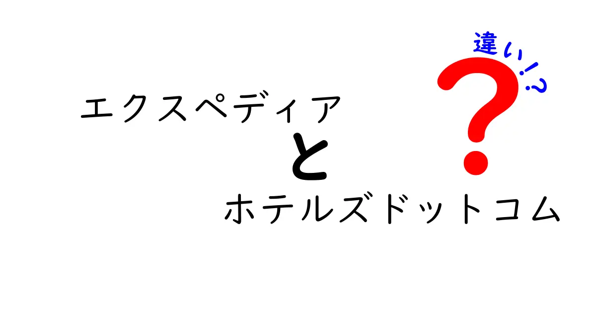 エクスペディアとホテルズドットコムの違いを徹底解説！あなたはどちらを選ぶ？