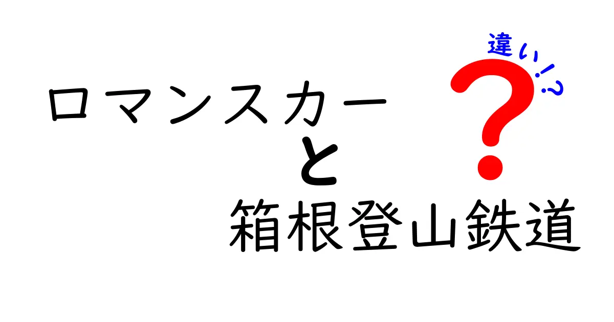 ロマンスカーと箱根登山鉄道の違いを徹底解説！どちらを選ぶべきか？