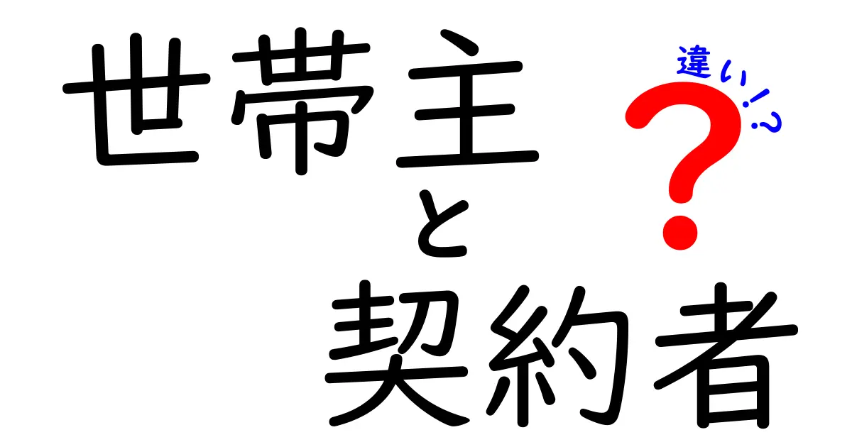 世帯主と契約者の違いを理解しよう！どちらがあなたに関係しているのか？