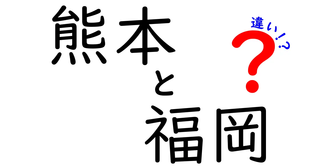 熊本と福岡の違いを徹底解説！地理、文化、食べ物まで知ろう