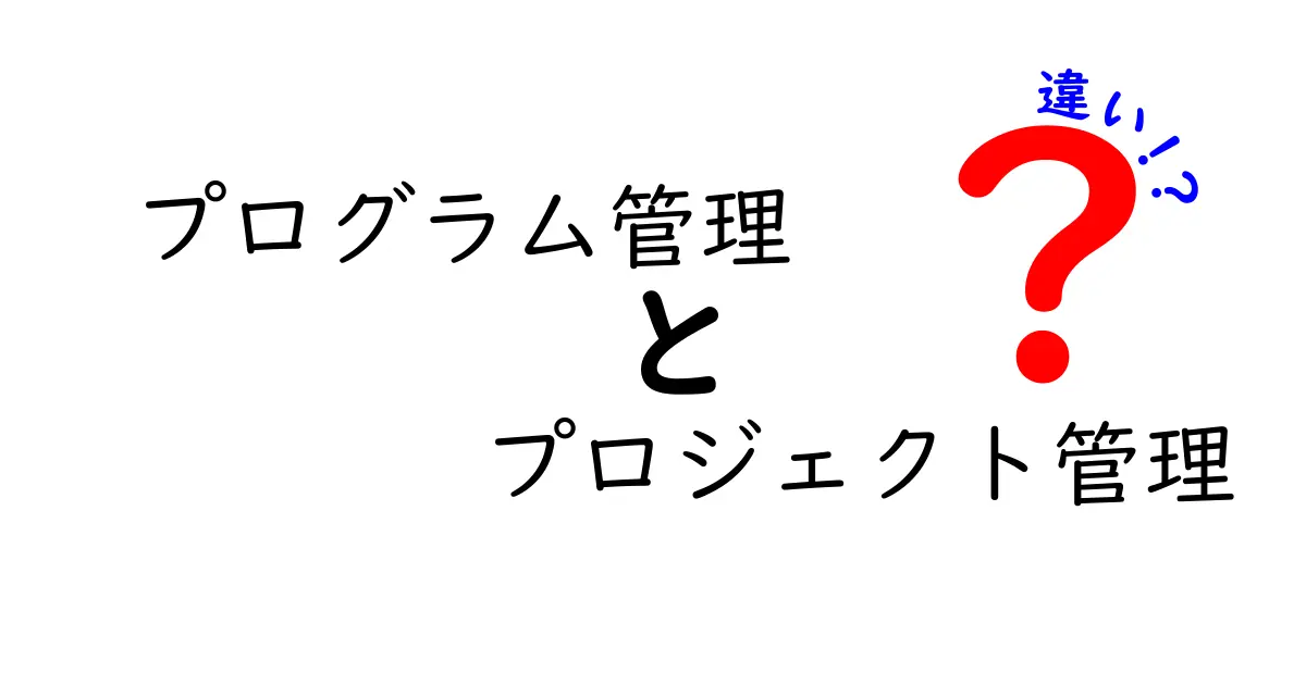 プログラム管理とプロジェクト管理の違いを徹底解説！あなたは知っている？