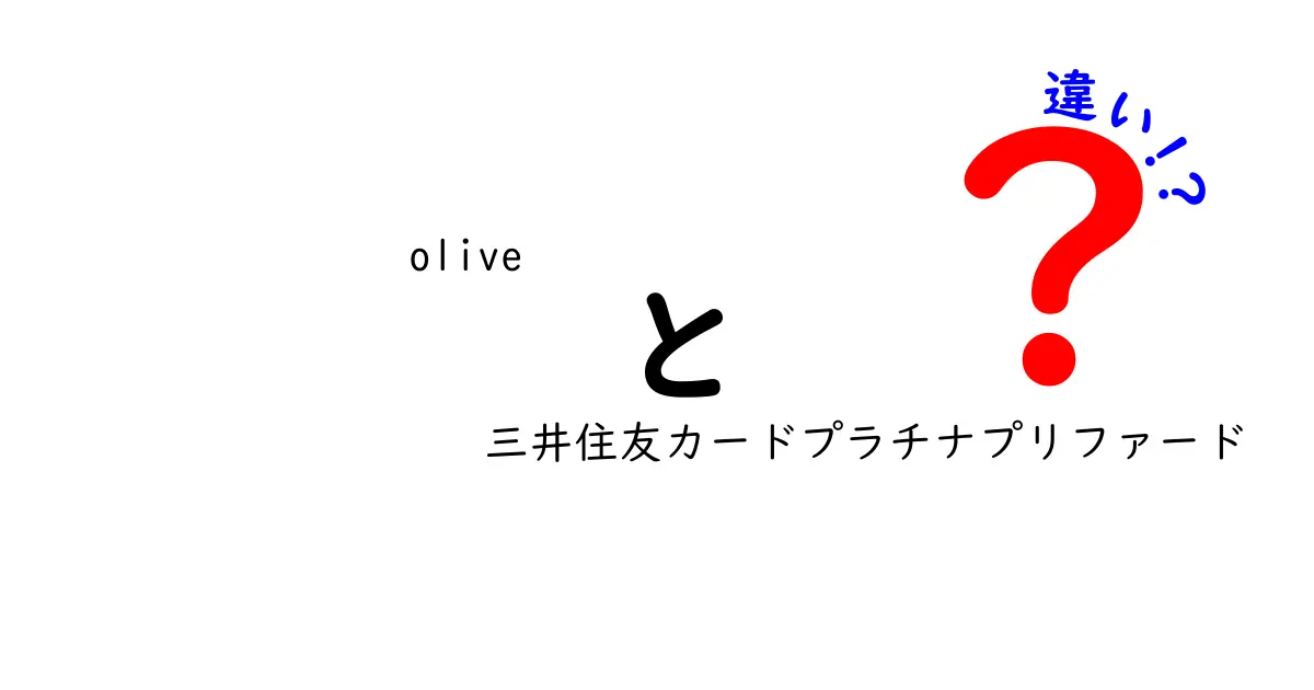 oliveと三井住友カードプラチナプリファードの違いを徹底解説！あなたに合った選択はどっち？