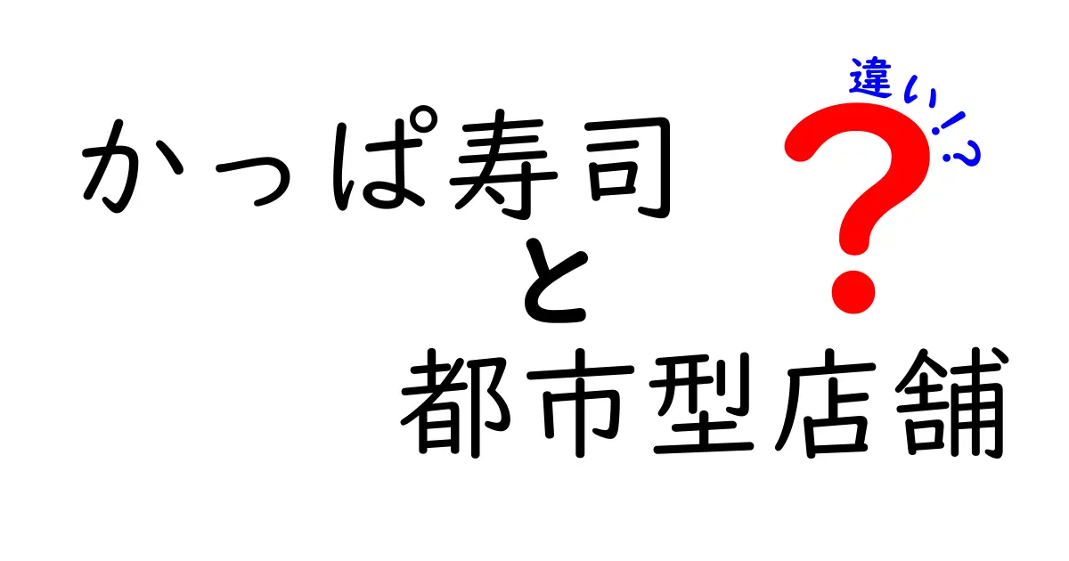 かっぱ寿司と都市型店舗の違いとは？特徴やメリットを徹底解説！