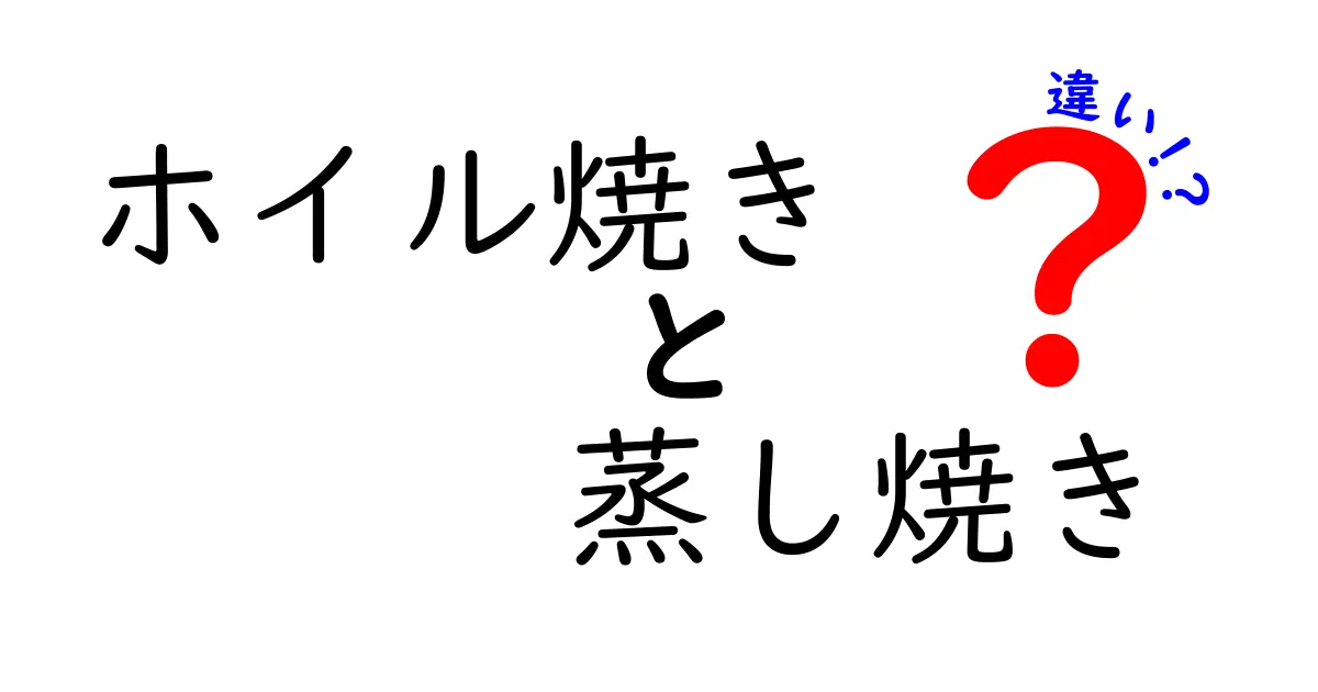 ホイル焼きと蒸し焼きの違いとは？料理法の特徴と楽しみ方を徹底解説！