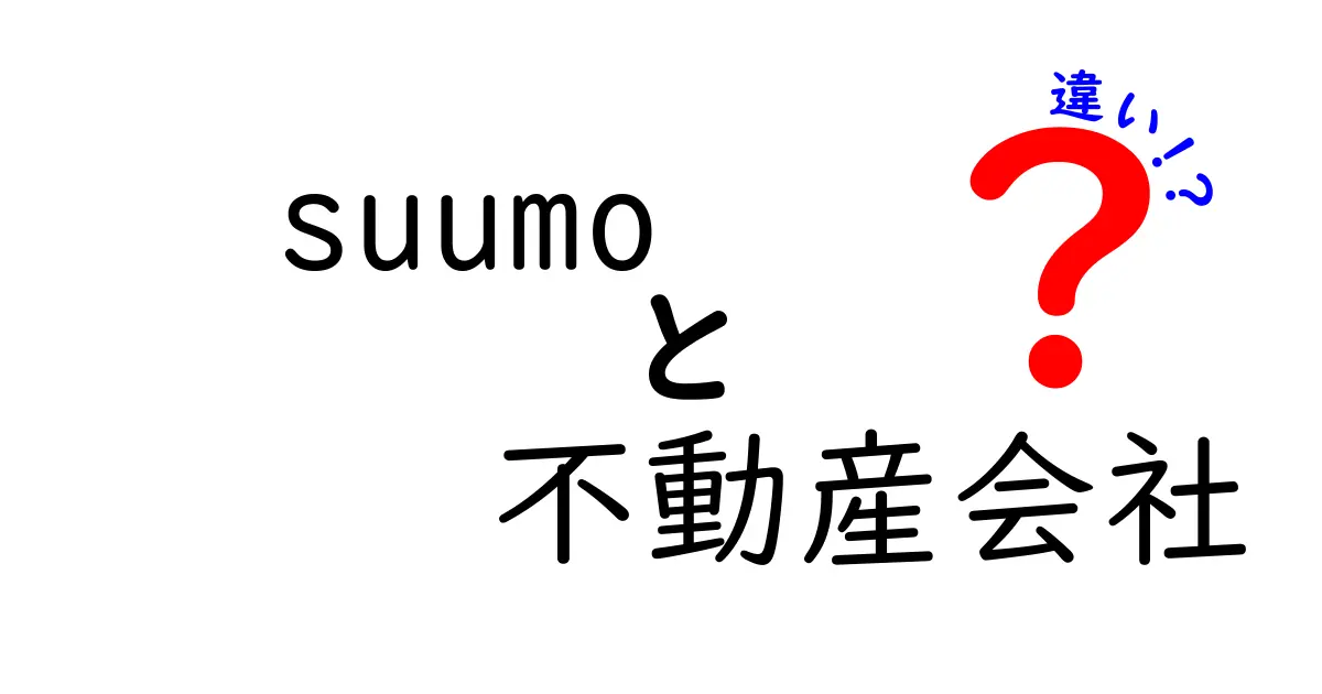 Suumoと不動産会社の違いを徹底解説！どちらを選ぶべき？