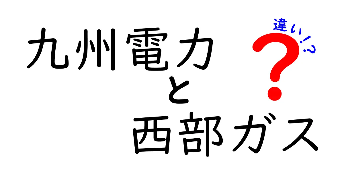 九州電力と西部ガスの違いを徹底解説！電力とガス、どちらを選ぶべき？