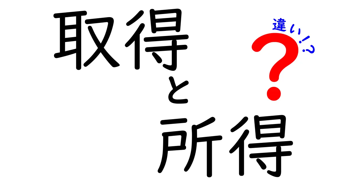 取得と所得の違いを徹底解説！あなたの生活にどんな影響があるの？