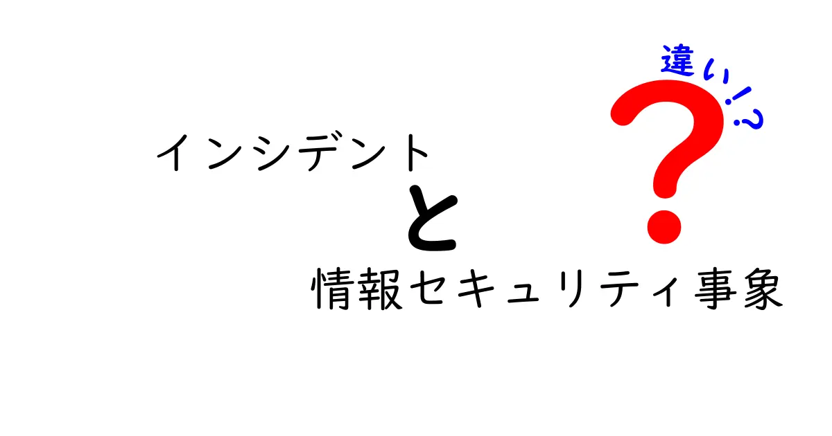 インシデントと情報セキュリティ事象の違いをわかりやすく解説！