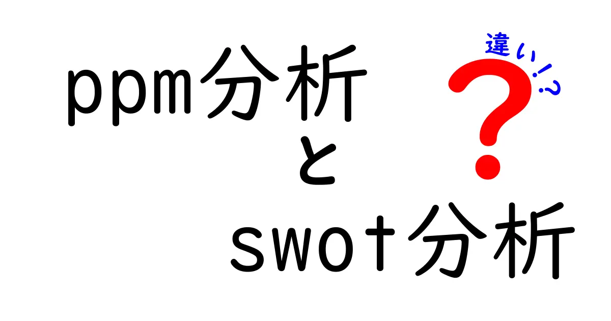 ppm分析とswot分析の違いを徹底解説!ビジネスに役立つ分析手法を徹底理解しよう