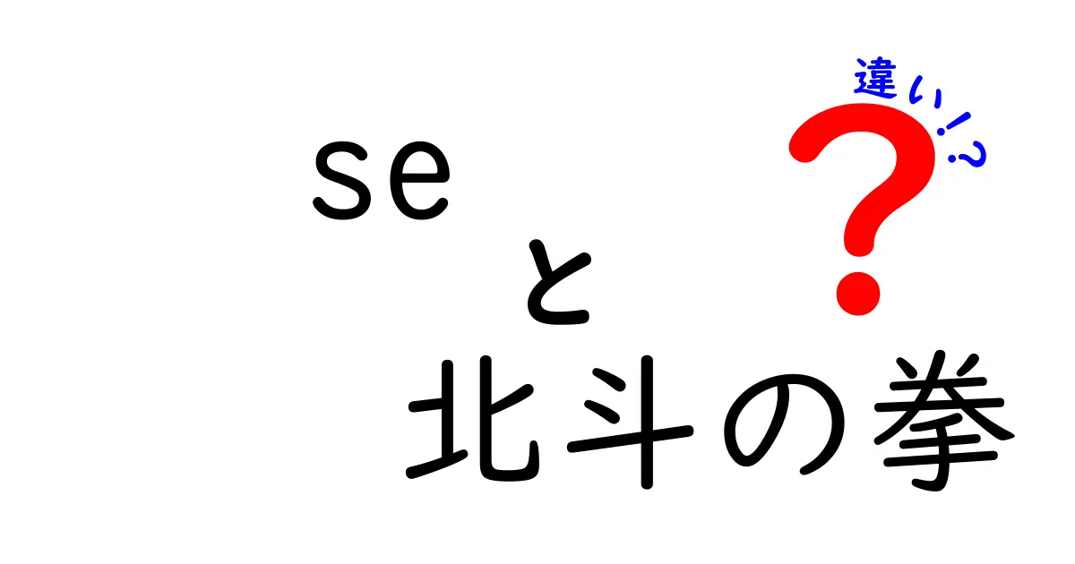 SEと北斗の拳の違いとは？その魅力と特徴を徹底解説