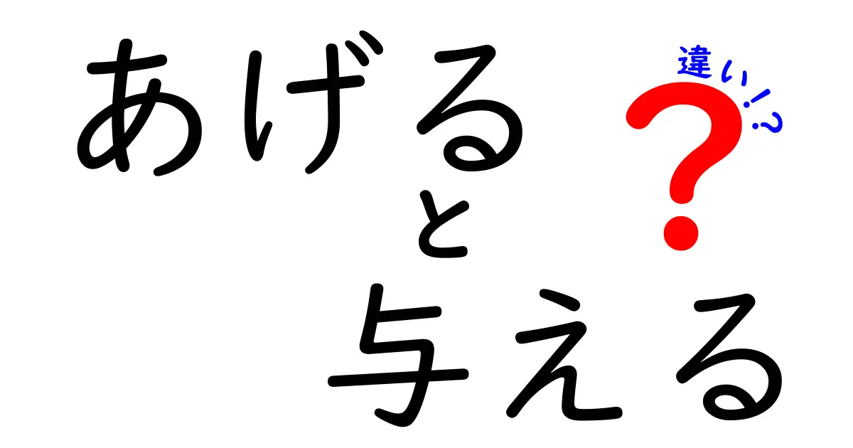 「あげる」と「与える」の違いとは？使い方を徹底解説！