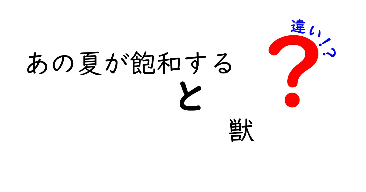 『あの夏が飽和する』と『獣』の違いを徹底解説！