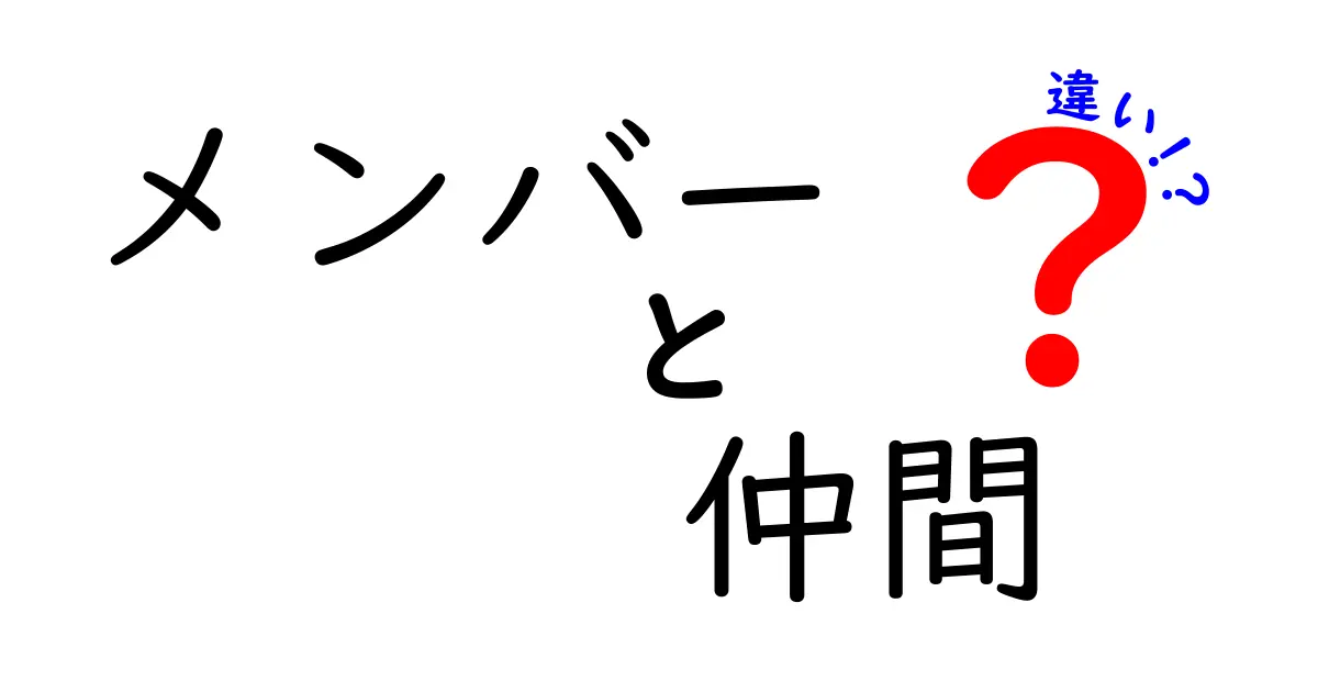 「メンバー」と「仲間」の違いを徹底解説！あなたはどちら派？