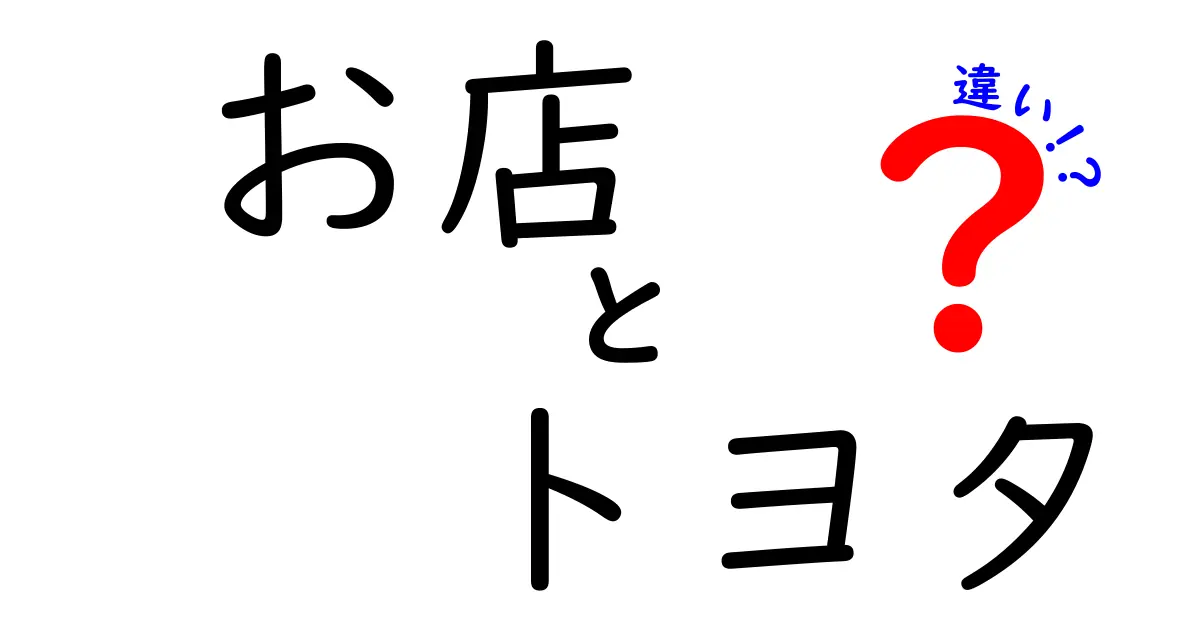 お店とトヨタの違いとは？それぞれの役割と特徴を解説！