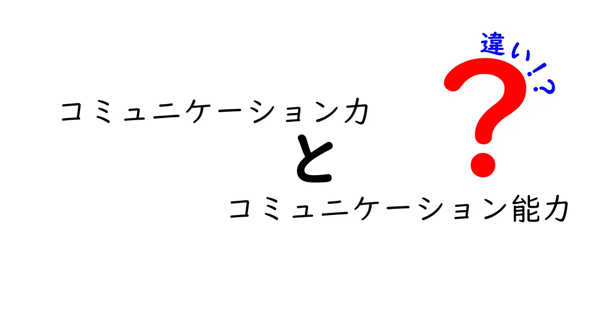 コミュニケーション力とコミュニケーション能力の違いを徹底解説！