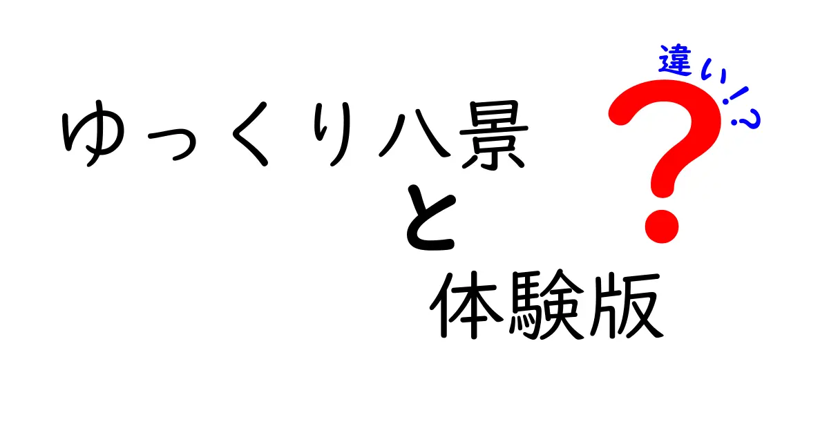 「ゆっくり八景」と「体験版」の違いを徹底解説！あなたはどっちを選ぶ？