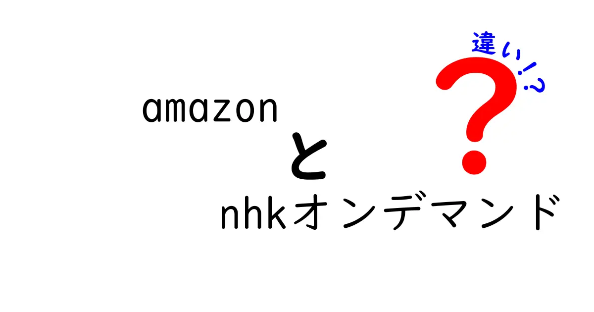 AmazonとNHKオンデマンドの違いを徹底解説！どちらを選ぶべき？