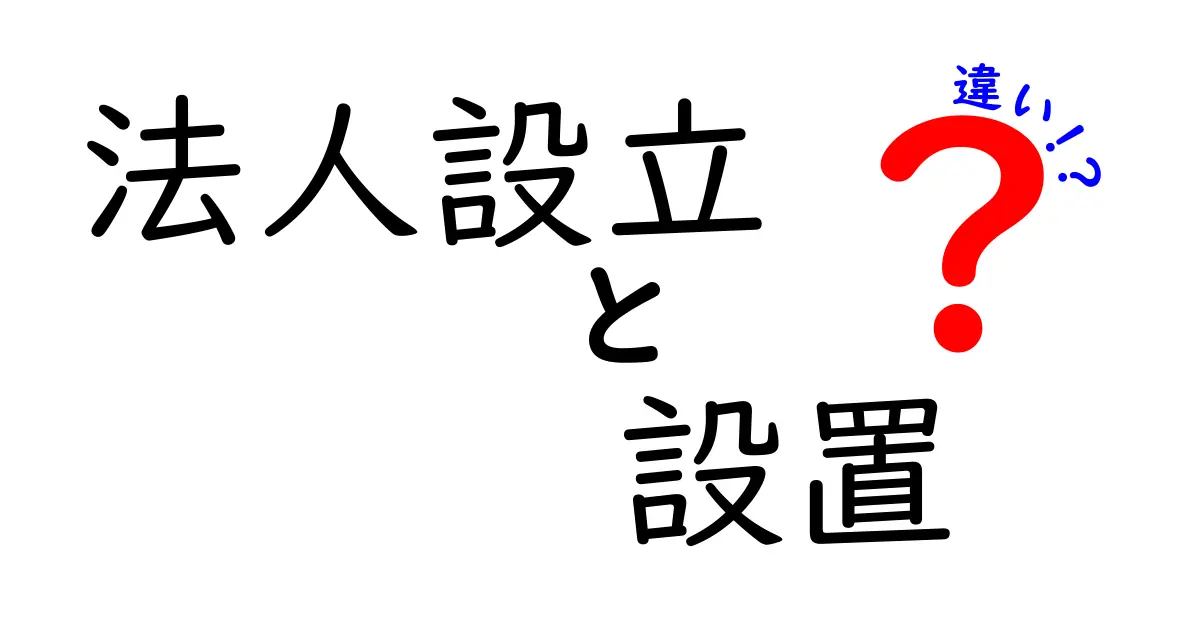 法人設立と設置の違いを徹底解説！あなたのビジネスを成功に導くために知っておくべきこと