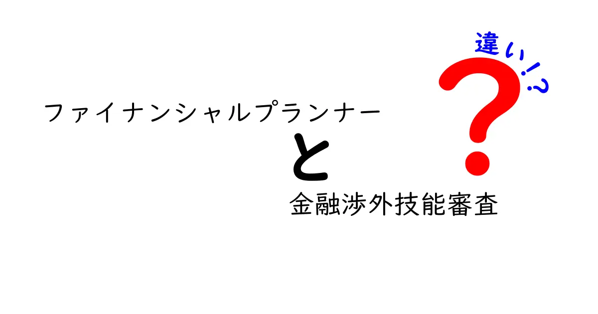 ファイナンシャルプランナーと金融渉外技能審査の違いを徹底解説！あなたの未来を豊かにする資格とは？