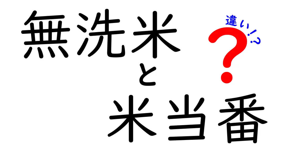 無洗米と米当番、どちらがあなたにぴったり？その違いを徹底解説！