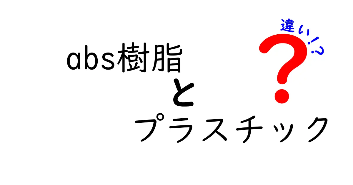 ABS樹脂とプラスチックの違いを徹底解説！あなたの知らない性質と用途