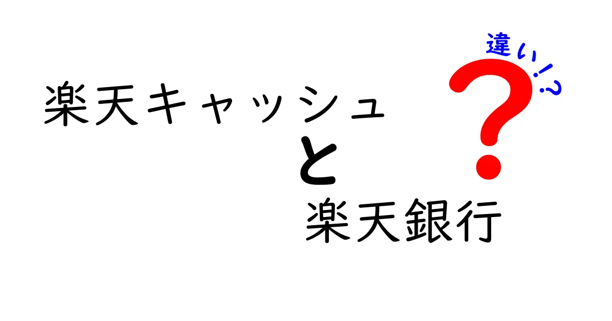 楽天キャッシュと楽天銀行の違いを徹底解説！あなたはどちらを選ぶ？