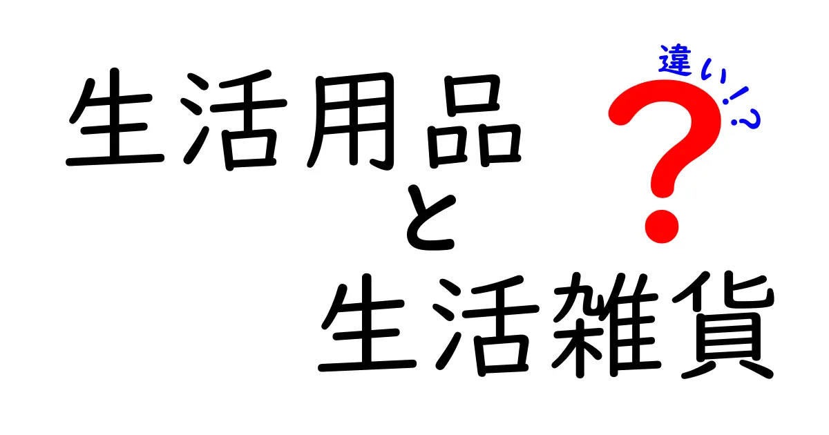 生活用品と生活雑貨の違いを知って、賢い買い物をしよう！