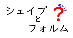 シェイプとフォルムの違いは？
