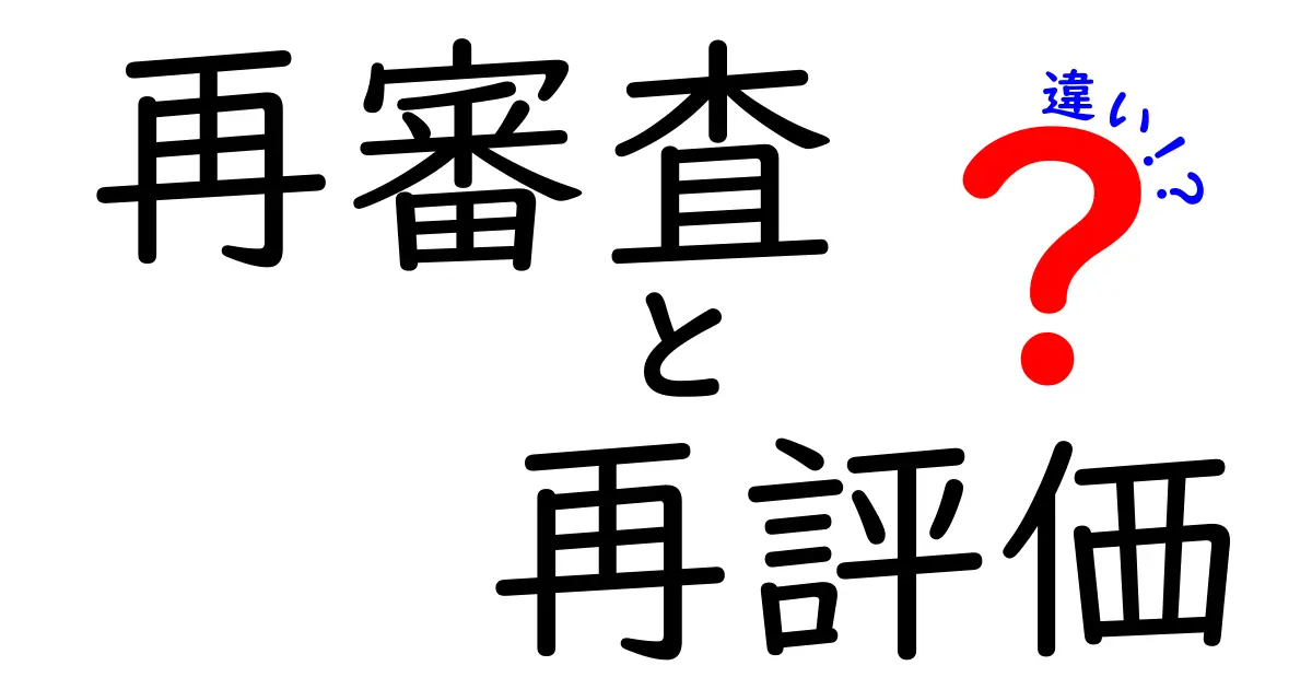 再審査と再評価の違いを徹底解説!その意味と使い方は?