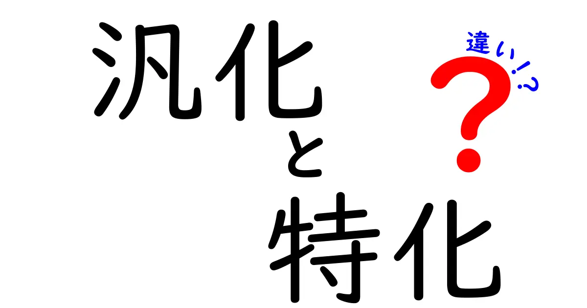 汎化と特化の違いをわかりやすく解説！あなたの知識を広げよう