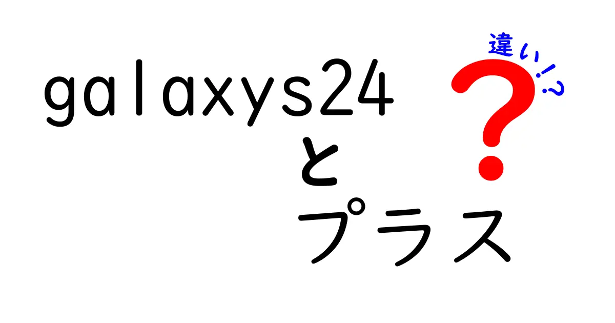 Galaxy S24とGalaxy S24プラスの違いを徹底解説！購入の参考にしよう