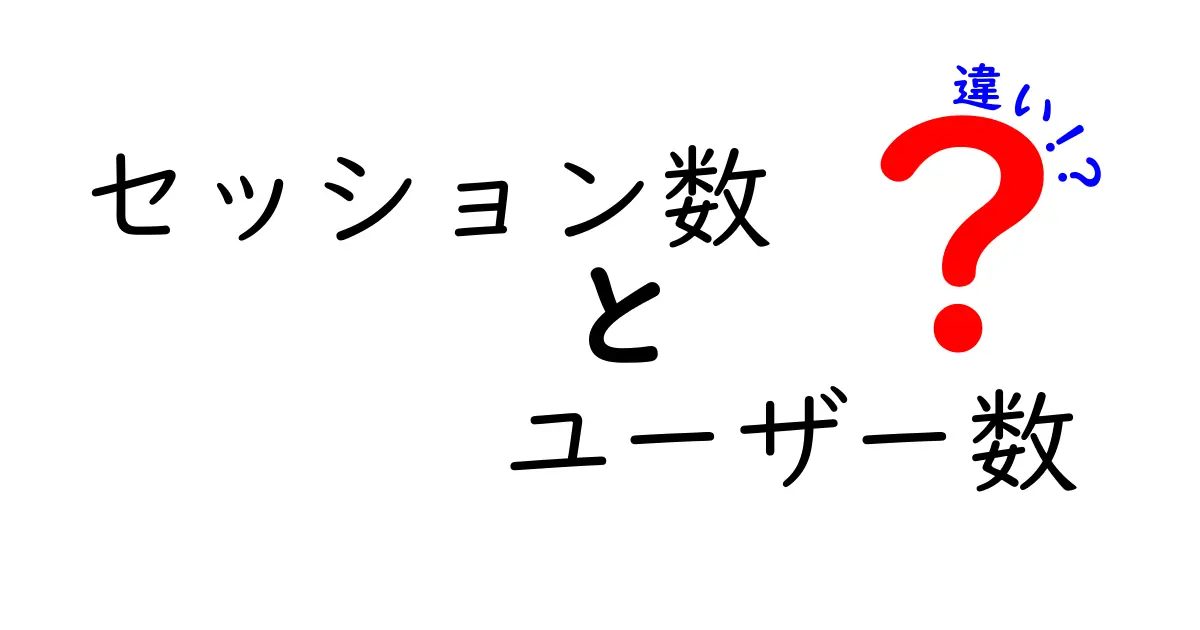 セッション数とユーザー数の違いを徹底解説！あなたのウェブ解析をマスターしよう