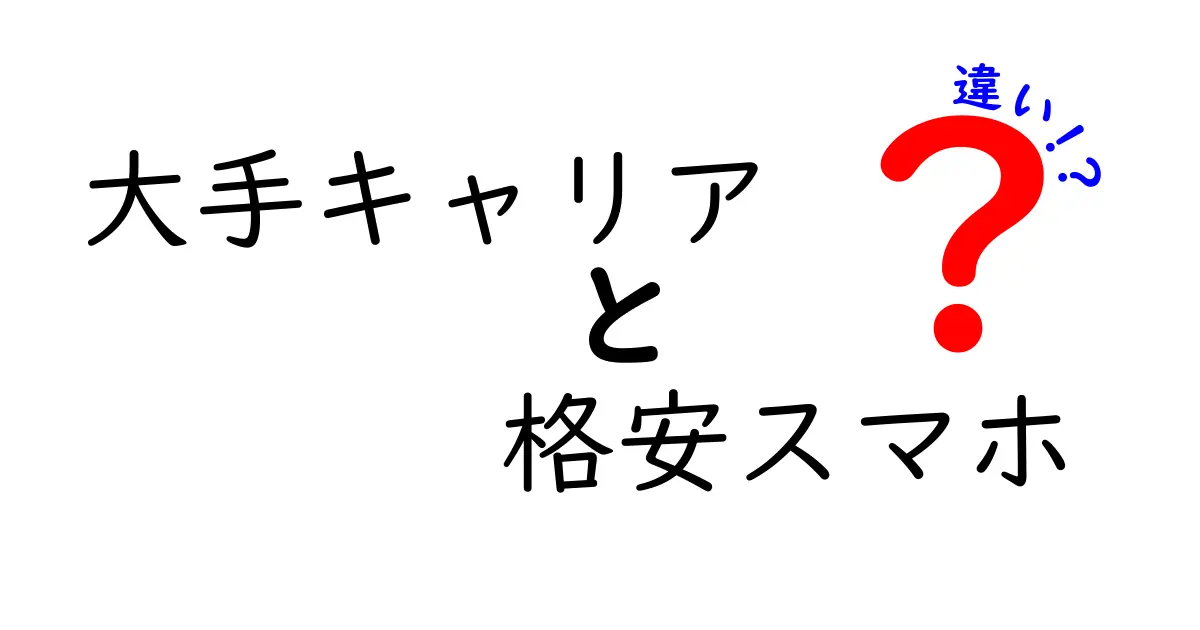 大手キャリアと格安スマホの違いを徹底解説！あなたに合った選び方は？