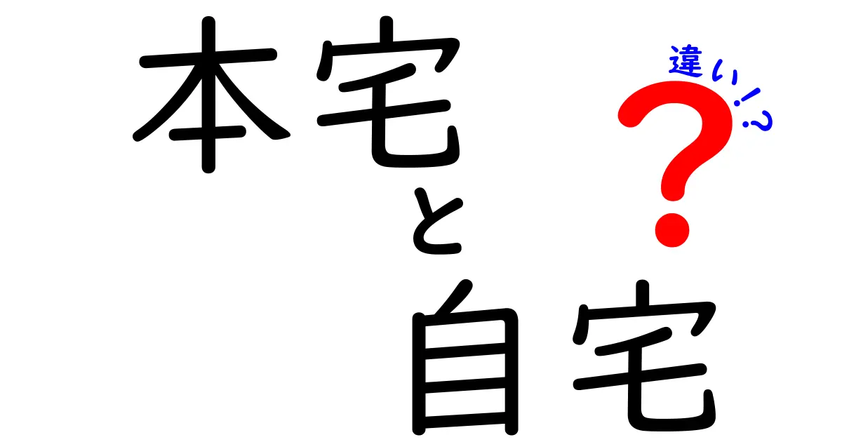 本宅と自宅の違いとは？その意味を徹底解説！