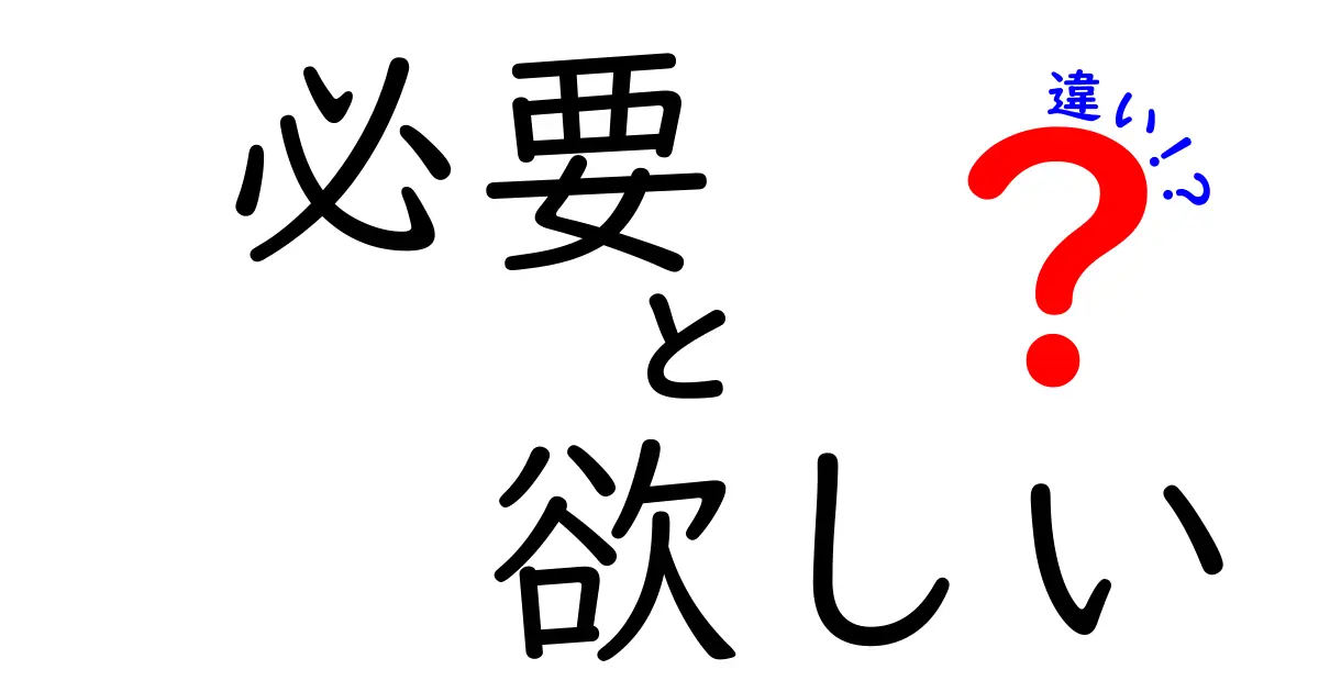 必要と欲しいの違いとは？それぞれの意味をわかりやすく解説